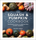 The Squash & Pumpkin Cookbook: Gourd-geous Recipes to Celebrate these Versatile Vegetables By Heather Thomas Cover Image