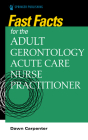 Fast Facts for the Adult-Gerontology Acute Care Nurse Practitioner By Dawn Carpenter (Editor) Cover Image