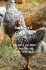Backyard Chickens: Choosing the Right Breed, Raising Chickens, Feeding,& Care By Amor Torres Cover Image