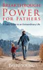 Breakthrough Power for Fathers: A Daily Guide to an Extraordinary Life By David Young Cover Image