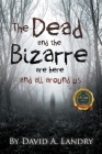 The Dead and the Bizarre are here and all around us By David A. Landry Cover Image