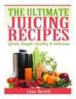 The Ultimate Juicing Recipes: Quick, Simple, Healthy & Delicious By Lisa Kereli Cover Image