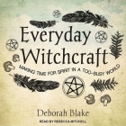 Everyday Witchcraft: Making Time for Spirit in a Too-Busy World By Deborah Blake, Rebecca Mitchell (Read by) Cover Image