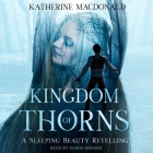 Kingdom of Thorns: A Sleeping Beauty Retelling By Katherine MacDonald, Sasha Higgins (Read by) Cover Image