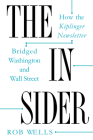 The Insider: How the Kiplinger Newsletter Bridged Washington and Wall Street (Journalism and Democracy) By Rob Wells Cover Image