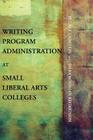 Writing Program Administration at Small Liberal Arts Colleges (Writing Program Adminstration) By Jill M. Gladstein, Dara Rossman Regaignon Cover Image