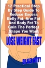 Lose Weight Fast: A Practical Step By Step Guide To Reduce Excess Belly Fat, Arm Fat And Body Fat To Gain That Perfect Shape You Want Cover Image