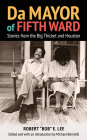 Da Mayor of Fifth Ward: Stories from the Big Thicket and Houston (Prairie View A&M University Series) By Robert "Bob" E. Lee, Michael Berryhill, Ronald E. Goodwin (Foreword by) Cover Image