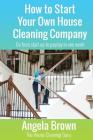 How to Start Your Own House Cleaning Company: Go from startup to payday in one week By Julie Brown (Foreword by), Angela Brown Cover Image