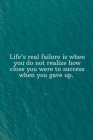 Life's real failure is when you do not realize how close you were to success when you gave up: Daily Motivation Quotes Sketchbook for Work, School, an By Newprint Publishing Cover Image