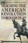 Teaching the American Revolution Through Play (Teaching Through Games) By Christopher Harris, Patricia Harris Ph. D. Cover Image