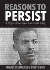 Reasons to Persist: A Biography of Isaac Franklin Bradley By Frances Bradley Robinson, C. L. Fails (Cover Design by) Cover Image