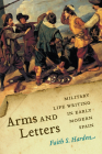 Arms and Letters: Military Life Writing in Early Modern Spain (Toronto Iberic) By Faith S. Harden Cover Image