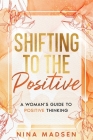 Shifting to the Positive: A Woman's Guide to Positive Thinking By Nina Madsen, Special Art Development Cover Image