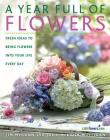 A Year Full of Flowers: Fresh Ideas to Bring Flowers Into Your Life Everyday Cover Image