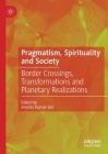 Pragmatism, Spirituality and Society: Border Crossings, Transformations and Planetary Realizations By Ananta Kumar Giri (Editor) Cover Image