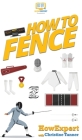How To Fence: Your Step By Step Guide To Fencing By Howexpert, Christine Tanner Cover Image