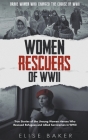 Women Rescuers of WWII: True Stories of the Unsung Women Heroes Who Rescued Refugees and Allied Servicemen in WWII Cover Image