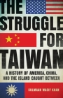 The Struggle for Taiwan: A History of America, China, and the Island Caught Between By Sulmaan Wasif Khan Cover Image