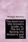 The American Silk Growers Guide: Or, the Art of Raising the Mulberry and Silk Cover Image