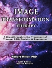 Image Transformation Therapy: A Breakthrough in the Treatment of Trauma, OCD, Anxiety, and Depression By Janet R. Miller (Editor), Robert M. Miller Cover Image