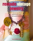 Remade Vintage Jewelry: 35 step-by-step projects inspired by lost, found, and recycled treasures Cover Image