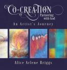 Co-Creation Partnering with God: An Artist's Journey By Alice Briggs Cover Image