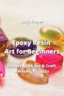 Epoxy Resin Art for Beginners: Master Resin Art & Craft Amazing Projects By Judy Pieper Cover Image