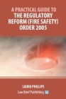 A Practical Guide to the Regulatory Reform (Fire Safety) Order 2005 By Laura Phillips Cover Image