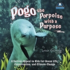 Pogo the Porpoise with a Purpose: A Serious Appeal to Kids for Ocean Life, Conservation, and Climate Change By Lorie Givens Cover Image