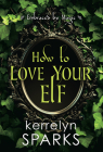 How to Love Your Elf: A Hilarious Fantasy Romance (Embraced by Magic #1) Cover Image