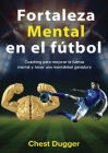 Fortaleza mental en el fútbol: Coaching para mejorar la fuerza mental y tener una mentalidad ganadora By Chest Dugger Cover Image