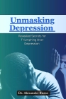 Unmasking Depression: Revealed Secrets for Triumphing Over Depression By Alexander Burns Cover Image