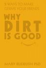 Why Dirt Is Good: 5 Ways to Make Germs Your Friends Cover Image