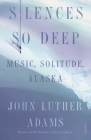Silences So Deep: Music, Solitude, Alaska By John Luther Adams Cover Image