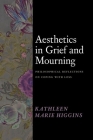 Aesthetics in Grief and Mourning: Philosophical Reflections on Coping with Loss By Kathleen Marie Higgins Cover Image