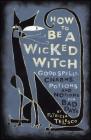 How To Be A Wicked Witch: Good Spells, Charms, Potions and Notions for Bad Days By Patricia Telesco Cover Image