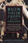 Ruin Their Crops on the Ground: The Politics of Food in the United States, from the Trail of Tears to School Lunch By Andrea Freeman Cover Image