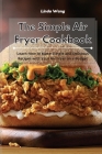 The Simple Air Fryer Cookbook: Learn How to Make Simple and Delicious Recipes with Your Air Fryer on a Budget By Linda Wang Cover Image