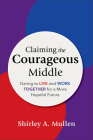 Claiming the Courageous Middle: Daring to Live and Work Together for a More Hopeful Future By Shirley A. Mullen Cover Image