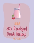 Hello! 365 Breakfast Drink Recipes: Best Breakfast Drink Cookbook Ever For Beginners [Book 1] Cover Image