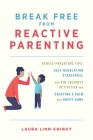 Break Free from Reactive Parenting: Gentle-Parenting Tips, Self-Regulation Strategies, and Kid-Friendly Activities for Creating a Calm and Happy Home By Laura Linn Knight Cover Image