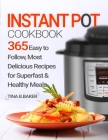 Instant Pot Cookbook: 365 Easy to Follow, Most Delicious Recipes for Superfast & Healthy Meals By Tina B. Baker Cover Image