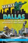 Secret Dallas: A Guide to the Weird, Wonderful, and Obscure By Mark Stuertz Cover Image