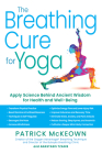 The Breathing Cure for Yoga: Apply Science Behind Ancient Wisdom for Health and Well-Being with a Foreword by James Nestor By Patrick McKeown, Anastasis Tzanis, James Nestor (Foreword by) Cover Image