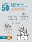 Draw 50 Buildings and Other Structures: The Step-by-Step Way to Draw Castles and Cathedrals, Skyscrapers and Bridges, and So Much More... Cover Image