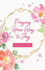 Praying Your Way to Joy Devotional Journal: 200 Inspiring Prayers for a Woman's Heart By Donna K. Maltese Cover Image