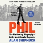 Phil: The Rip-Roaring (and Unauthorized!) Biography of Golf's Most Colorful Superstar By Alan Shipnuck, Alan Shipnuck (Read by) Cover Image