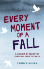 Every Moment of a Fall: A Memoir of Recovery Through EMDR Therapy By Carol E. Miller Cover Image