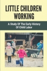 Little Children Working: A Study Of The Early History Of Child Labor: Child Labour In History By Thaddeus Brenda Cover Image